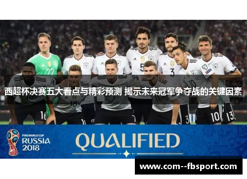 西超杯决赛五大看点与精彩预测 揭示未来冠军争夺战的关键因素