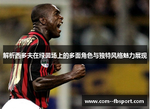 解析西多夫在绿茵场上的多面角色与独特风格魅力展现
