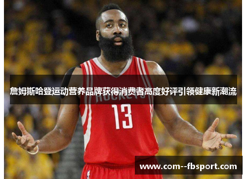 詹姆斯哈登运动营养品牌获得消费者高度好评引领健康新潮流 詹姆斯哈登运动营养品牌获得消费者高度好评引领健康新潮流