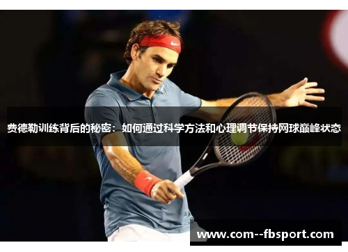 费德勒训练背后的秘密:如何通过科学方法和心理调节保持网球巅峰状态 费德勒训练背后的秘密:如何通过科学方法和心理调节保持网球巅峰状态