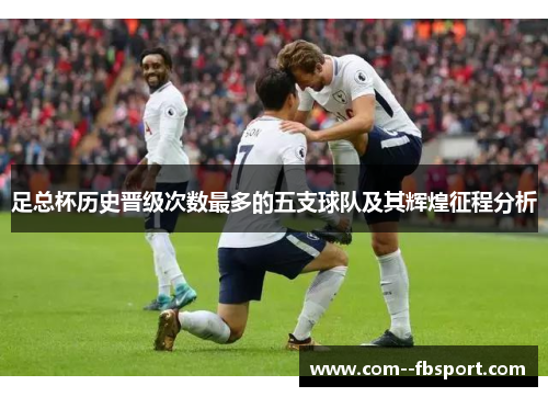足总杯历史晋级次数最多的五支球队及其辉煌征程分析 足总杯历史晋级次数最多的五支球队及其辉煌征程分析