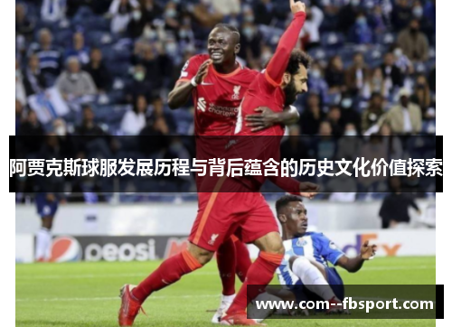 阿贾克斯球服发展历程与背后蕴含的历史文化价值探索