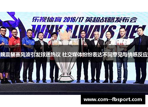 魏震禁赛风波引发球迷热议 社交媒体纷纷表达不同意见与情感反应