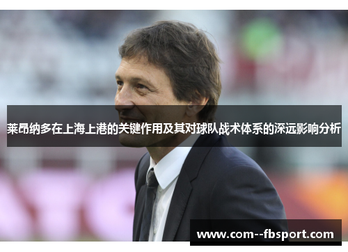 莱昂纳多在上海上港的关键作用及其对球队战术体系的深远影响分析