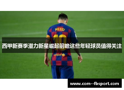 西甲新赛季潜力新星崛起前瞻这些年轻球员值得关注 西甲新赛季潜力新星崛起前瞻这些年轻球员值得关注
