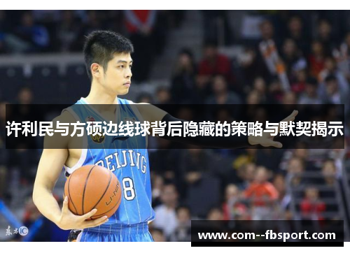 许利民与方硕边线球背后隐藏的策略与默契揭示