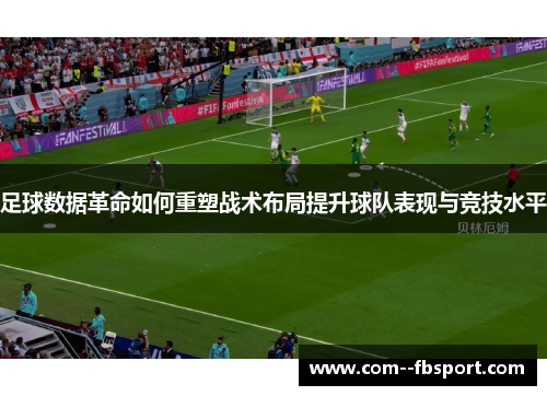 足球数据革命如何重塑战术布局提升球队表现与竞技水平 足球数据革命如何重塑战术布局提升球队表现与竞技水平