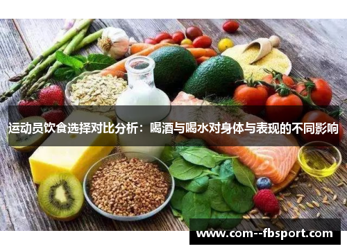 运动员饮食选择对比分析：喝酒与喝水对身体与表现的不同影响