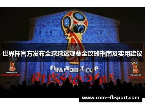 世界杯官方发布全球球迷观赛全攻略指南及实用建议