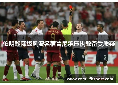 伯明翰降级风波名宿鲁尼承压执教备受质疑