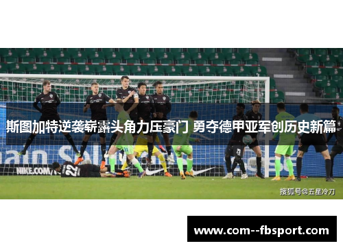 斯图加特逆袭崭露头角力压豪门 勇夺德甲亚军创历史新篇