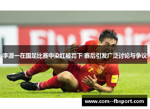 李源一在国足比赛中染红被罚下 赛后引发广泛讨论与争议