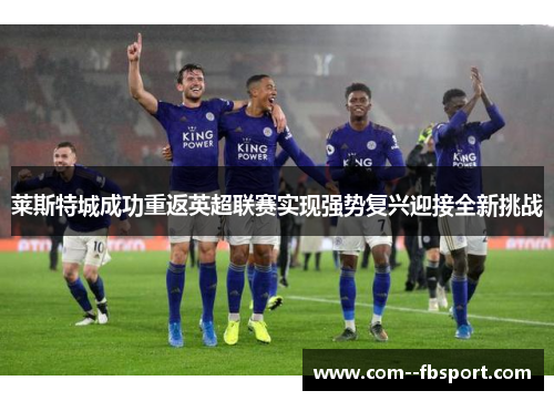 莱斯特城成功重返英超联赛实现强势复兴迎接全新挑战