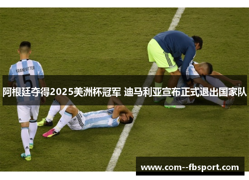 阿根廷夺得2025美洲杯冠军 迪马利亚宣布正式退出国家队