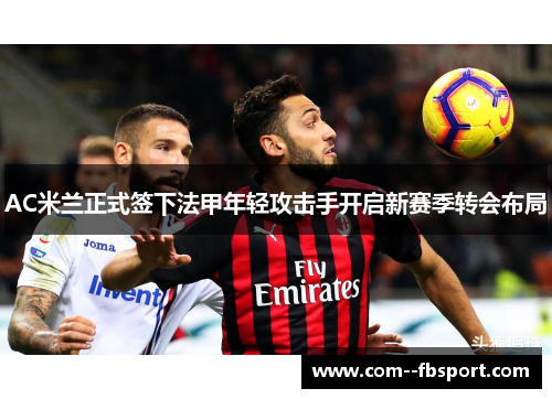 AC米兰正式签下法甲年轻攻击手开启新赛季转会布局