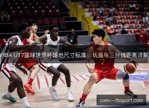 FIBA U17篮球世界杯场地尺寸标准：长宽与三分线距离详解