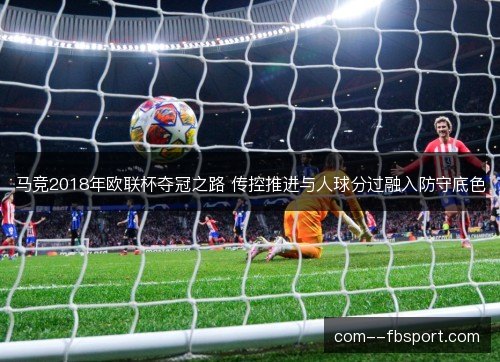 马竞2018年欧联杯夺冠之路 传控推进与人球分过融入防守底色